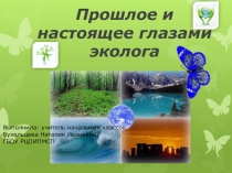 Презентация по окружающему миру Прошлое и настоящее глазами эколога (4 класс)
