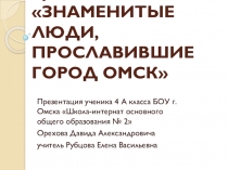 Проект ЗНАМЕНИТЫЕ ЛЮДИ, ПРОСЛАВИВШИЕ ГОРОД ОМСК