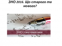 Презентація. ЗНО 2016. Що старого та нового?