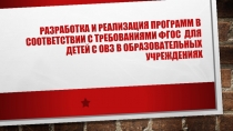 Разработка и Реализация программ в соответствии с требованиями ФГОС ДЛЯ ДЕТЕЙ С ОВЗ В Образовательных учреждениях