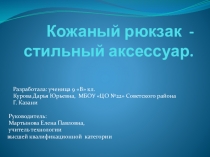 Презентация по технологии на тему Кожаный рюкзак - стильный акссесуар