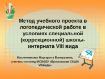 Презентация к выступлению Метод учебного проекта в логопедической работе в условиях специальной (коррекционной) школы-интерната VIII вида