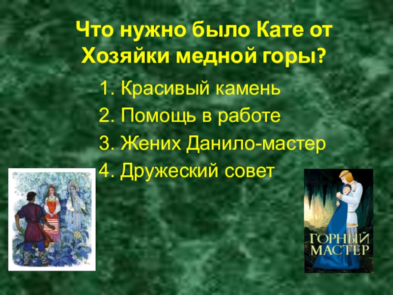 Что нужно было Кате от Хозяйки медной горы?1. Красивый камень2. Помощь в работе3. Жених Данило-мастер4. Дружеский совет