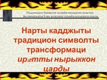 Презентация к исследовательской работе Нарты кадджыты традицион символты трансформаци иратты нырыккон царды.