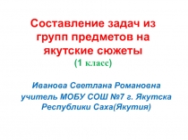 Презентация по математике Составление задач из групп предметов на якутские сюжеты (1 класс)
