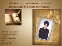 Презентация по литературе Маркарян Асии Валерьевнвы, обучающейся 10 А класса, МБОУ СОШ № 80 города Кемерово Учитель словесности- самый значимый для меня писатель
