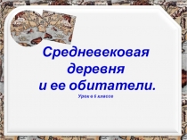 Презентация по истории средних веков на тему Средневековая деревня и её обитатели (6 класс)