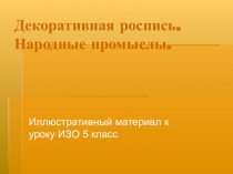 Иллюстративный материал к уроку ИЗО 5 класс.  Народный промысел. Декоративная роспись.