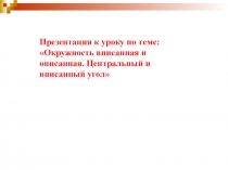 Презентация к уроку математики по теме Окружность вписанная и описанная. Центральный и вписанный угол