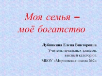 Презентация к классному часу Моя семья-моё богатство