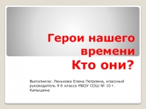 Презентация к классному часу на тему Герои нашего времени (патриотическое воспитание) 8-9 классы
