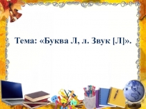 Презентация по обучению грамоте на тему Звуки [л]—[л`], буква Л.