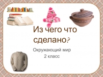 Презентация по окружающему миру на тему  Из чего что сделано 2 класс