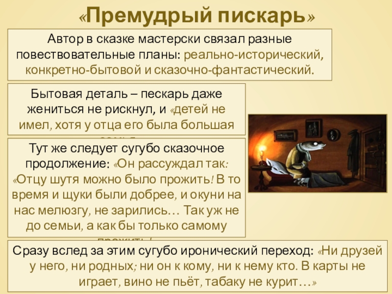 «Премудрый пискарь»Автор в сказке мастерски связал разные повествовательные планы: реально-исторический, конкретно-бытовой и сказочно-фантастический.Бытовая деталь – пескарь даже