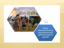 Презентация Роль воспитателя в музыкальной деятельности детей