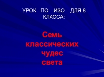 ПРЕЗЕНТАЦИЯ ПО ИЗОБРАЗИТЕЛЬНОМУ ИСКУССТВУ НА ТЕМУ 7 КЛАССИЧЕСКИХ ЧУДЕС СВЕТА