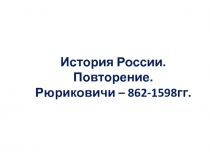 Презентация к уроку Повторение. Рюриковичи 862-1598 гг. Смутное время 1598-1613 гг.