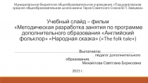 Учебный слайд – фильм Методическая разработка занятия по программе дополнительного образования Английский фольклор Народная сказка (The folk tale)