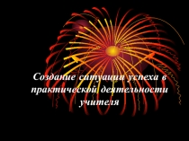 Создание ситуации успеха в практической деятельности учителя