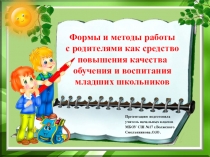 Формы и методы работы с родителями как средство повышения качества обучения и воспитания младших школьников