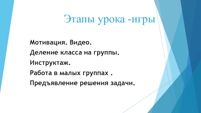 Этапы урока -игрыМотивация. Видео.Деление класса на группы.Инструктаж. Работа в малых группах .Предъявление решения задачи.