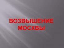 Презентация по Истории России на тему Возвышение Москвы (6 класс)