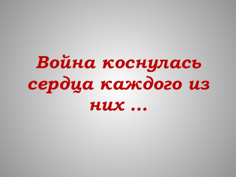 Коснувшись сердца. Война коснулась каждого. Война коснулась каждого из нас.