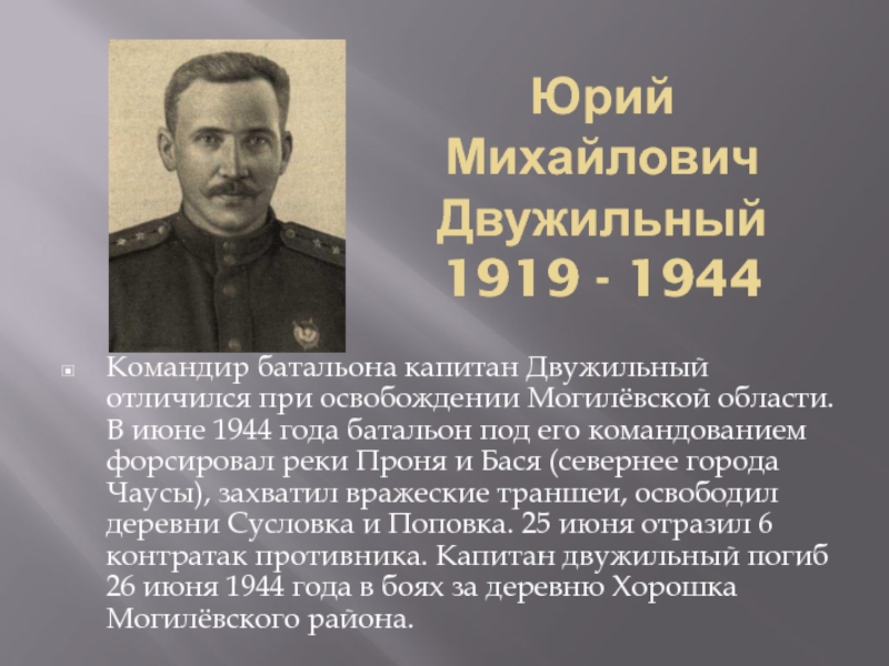Юрий Михайлович Двужильный  1919 - 1944Командир батальона капитан Двужильный отличился при освобождении Могилёвской области. В июне