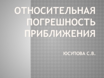 Презентация по математике на тему Относительная погрешность приближения (9класс)