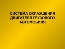 Презентация по теме СИСТЕМА ОХЛАЖДЕНИЯ ДВИГАТЕЛЯ ГРУЗОВОГО АВТОМОБИЛЯ.