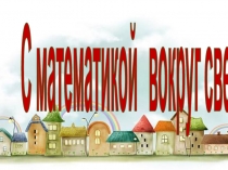 Презентация по математике С математикой вокруг света