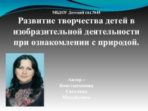 Презентация Развитие творческих способностей детей в изобразительной деятельности при ознакмлениии с природой