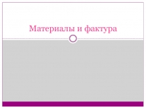 Презентация по технологии. Материалы и фактуры.