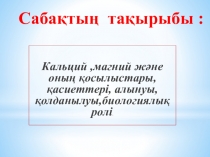 На темуКальций ,магний және оның қосылыстары, қасиеттері, алынуы,қолданылуы,биологиялық ролі
