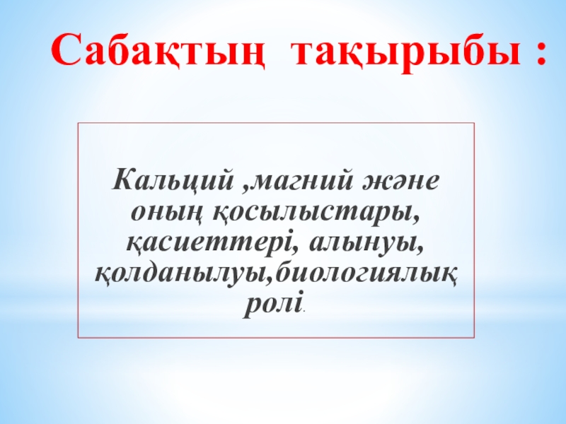 На темуКальций ,магний және оның қосылыстары, қасиеттері, алынуы,қолданылуы,биологиялық ролі