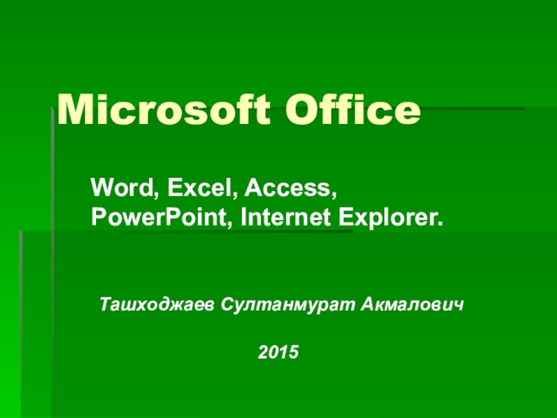 Microsoft Office Word, Excel, Access, PowerPoint, Internet Explorer.Ташходжаев Султанмурат Акмалович2015