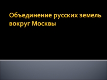 Объединение русских земель вокруг Москвы