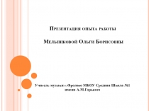 Опыт работы учителя музыки Мельниковой Ольги Борисовны