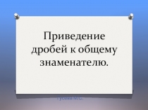Презентация к уроку Приведение дробей к общему знаменателю