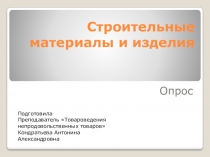 Презентация к опросу по теме Строительные материалы и изделия