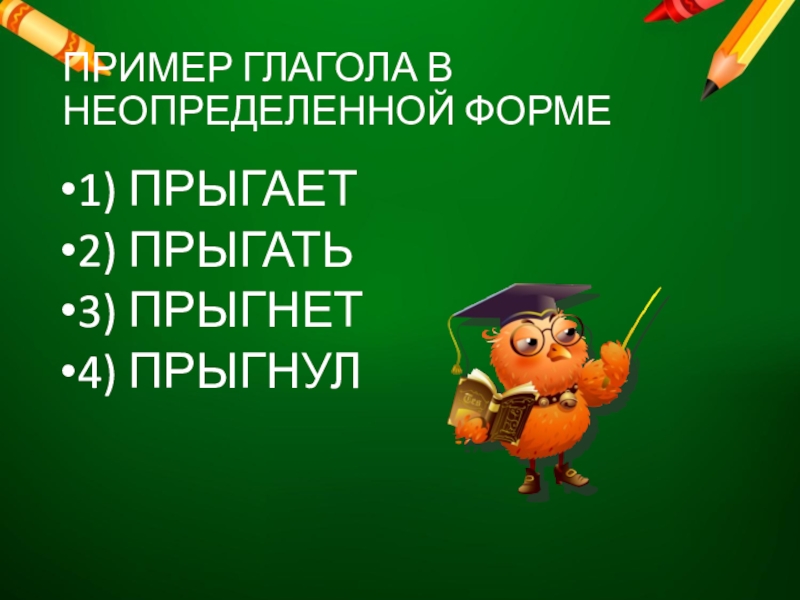 ПРИМЕР ГЛАГОЛА В НЕОПРЕДЕЛЕННОЙ ФОРМЕ1) ПРЫГАЕТ2) ПРЫГАТЬ3) ПРЫГНЕТ4) ПРЫГНУЛ