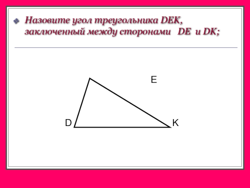 Прилежащие стороны. Углы прилежащие к стороне. Прилежащая сторона треугольника. Между какими сторонами треугольника dek заключен угол к. Углы прилежащие к стороне треугольника.