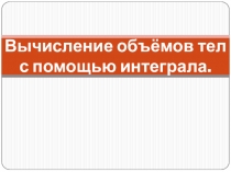 Презентация по теме Вычисление объемов тел с помощью интеграла