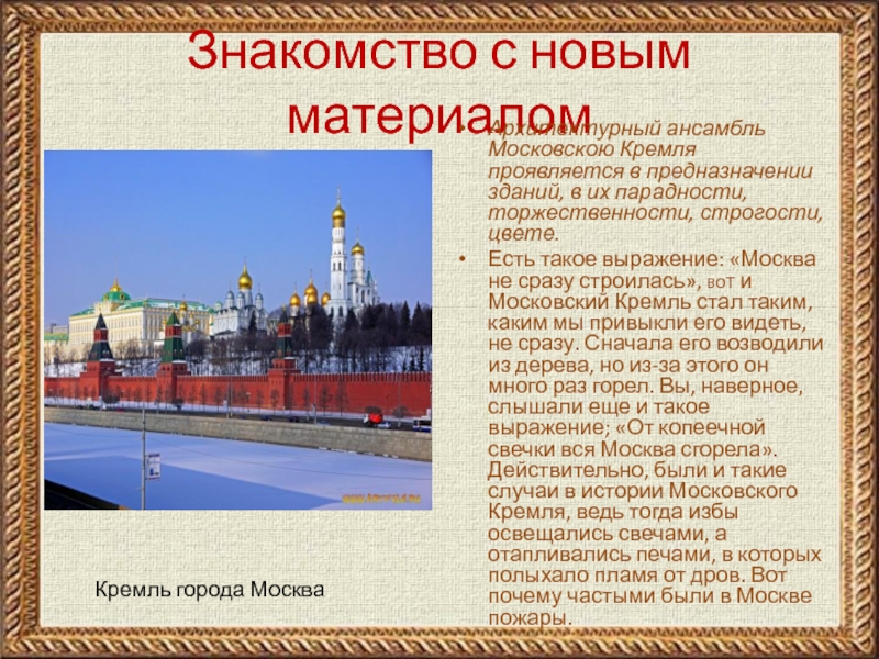 Знакомство с новым материаломАрхитектурный ансамбль Московскою Кремля проявляется в предназначении зданий, в их парадности, торжественности, строгости, цвете.Есть