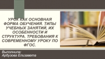 Урок как основная форма обучения. Типы учебных занятий, их особенности и структура. Требования к современному уроку по фгос.