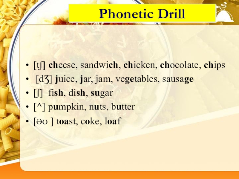 Phonetic Drill[tʃ] cheese, sandwich, chicken, chocolate, chips [dƷ] juice, jar, jam, vegetables, sausage[ʃ] fish, dish, sugar[^] pumpkin,