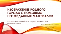 Презентация по ИЗО на тему: Для художника любой материал может стать выразительным. Изображение родного города с помощью необычных материалов. (2 класс)