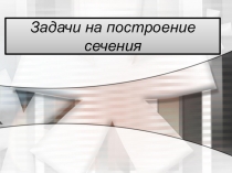 Презентация по геометрии на тему: Задачи на построение сечений (10 класс)