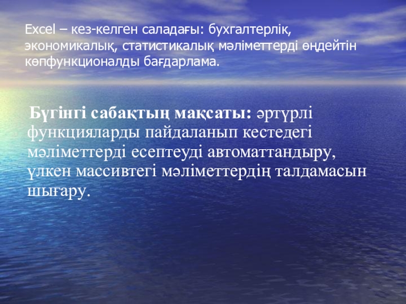 Excel – кез-келген саладағы: бухгалтерлік, экономикалық, статистикалық мәліметтерді өңдейтін көпфункционалды бағдарлама.  Бүгінгі сабақтың мақсаты: әртүрлі функцияларды