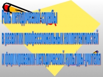 Презентация к выступлению на методическом объединении на тему Роль методической службы в развитии профессиональных компетентностей и формировании методической культуры учителя